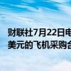 财联社7月22日电，空客与越捷航空(Vietjet)签署价值74亿美元的飞机采购合同。