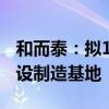 和而泰：拟11.88亿元通过全资子公司投资建设制造基地