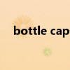 bottle cap什么意思（bottle什么意思）