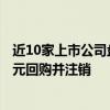 近10家上市公司盘后披露回购计划公告 广汇能源拟最高8亿元回购并注销