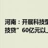 河南：开展科技型企业债券融资培育行动 力争全年发放“科技贷”60亿元以上