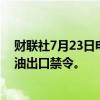 财联社7月23日电，俄罗斯将考虑在9月至10月期间实施汽油出口禁令。