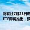 财联社7月23日电，贝莱德称，贝莱德的iShares现货以太坊ETF即将推出，预计将于7月23日在纳斯达克开始交易。