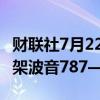 财联社7月22日电，日本航空公司订购多达20架波音787—9客机。