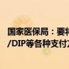 国家医保局：要将总额预算指标细化到门诊、住院以及DRG/DIP等各种支付方式 控制医疗费用不合理增长