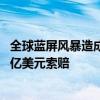 全球蓝屏风暴造成巨额损失 业内人士：保险公司恐面临数十亿美元索赔