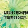 财联社7月24日电，瑞银集团将LV公司目标股价从800欧元下调至760欧元。