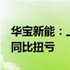 华宝新能：上半年预盈6000万元-8000万元 同比扭亏