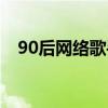 90后网络歌手名单大全（90后网络歌手）