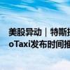 美股异动｜特斯拉盘后大跌6.65%二季度收入超预期将RoboTaxi发布时间推后至10月