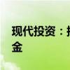 现代投资：拟4458万元参设芜湖信石信泽基金