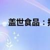 盖世食品：拟回购120万股-235万股股份