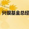 兴银基金总经理赵建兴离任 董事长暂代履职