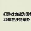 打游戏也能为国争光了！首届电竞奥运会审议通过：将于2025年在沙特举办