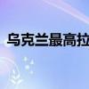 乌克兰最高拉达批准将总动员令再延长90天