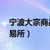 宁波大宗商品交易所 现状（宁波大宗商品交易所）