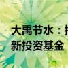 大禹节水：拟4亿元参设甘肃金禹农水科技创新投资基金