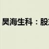 昊海生科：股东楼国梁拟减持不超25.48万股