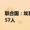 联合国：埃塞俄比亚山体滑坡遇难人数升至257人