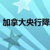 加拿大央行降息25个基点 为连续第二次降息