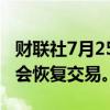 财联社7月25日电，菲律宾证交所称今天应该会恢复交易。