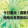 今日看点｜国家发改委将举行新闻发布会，介绍加力支持大规模设备更新和消费品以旧换新的若干措施有关情况