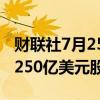 财联社7月25日电，美国银行董事会授权回购250亿美元股票。