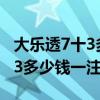 大乐透7十3多少钱一注单式投注（大乐透7十3多少钱一注）