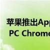 苹果推出Apple Maps网页版地图：兼容Win PC Chrome、Edge浏览器