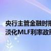 央行主管金融时报：本次MLF操作安排在LPR报价后 体现了淡化MLF利率政策色彩的意图