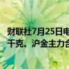 财联社7月25日电，沪银期货主力合约跌超2%，报7471元/千克。沪金主力合约跌超1%，报558.88元/克。