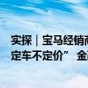 实探｜宝马经销商“霸王条款”引涟漪效应：奔驰、奥迪“定车不定价” 金融政策已调整