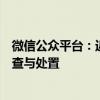 微信公众平台：近期将对违规搬运、盗版微短剧内容进行排查与处置