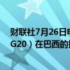 财联社7月26日电，巴西财长Haddad表示，二十国集团（G20）在巴西的提议方面迈出第一步。