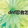 dnf忍者怎么样2020（dnf忍者预约）