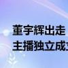 董宇辉出走 俞敏洪：东方甄选不可能再出现主播独立成立平台