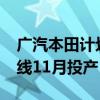 广汽本田计划10月关闭第四生产线 新能源产线11月投产