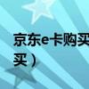 京东e卡购买的商品退货退e卡吗（京东e卡购买）