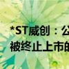 *ST威创：公司股票存在可能因股价低于面值被终止上市的风险