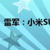 雷军：小米SU7上市3个多月已交付3万多台