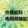 协鑫能科：公司今年第一季度总计开工12个电网侧储能项目