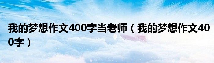 我的梦想作文怎么写300字（我的梦想作文,当老师）