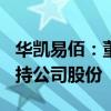 华凯易佰：董事拟以1000万元至2000万元增持公司股份