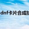 dnf卡片合成技巧有哪些（dnf卡片合成技巧）