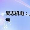 昊志机电：上半年净利5491.79万元 同比扭亏