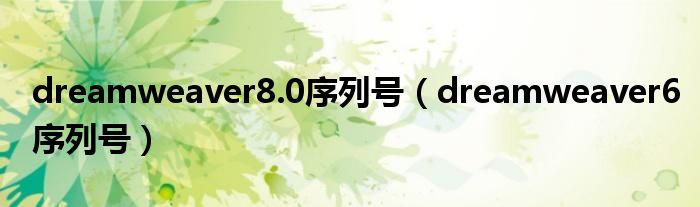 dreamweaver8.0序列号（dreamweaver6序列号）