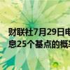 财联社7月29日电，英国利率期货显示，8月1日英国央行降息25个基点的概率为58%，高于上周五的51%。