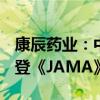 康辰药业：中药创新药ZY5301临床研究结果登《JAMA》子刊