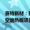 赛特新材：拟5亿元投建年产500万平方米真空绝热板项目