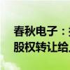 春秋电子：拟将控股子公司南昌春秋65%的股权转让给上海摩勤